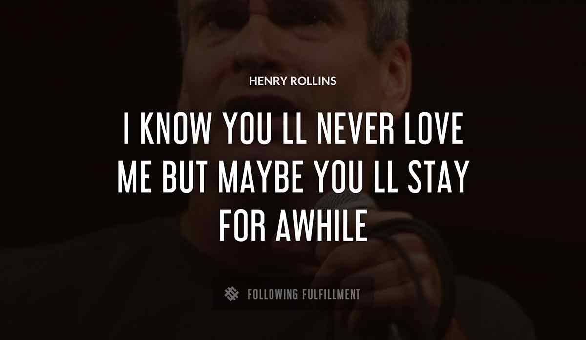 i know you ll never love me but maybe you ll stay for awhile Henry Rollins quote