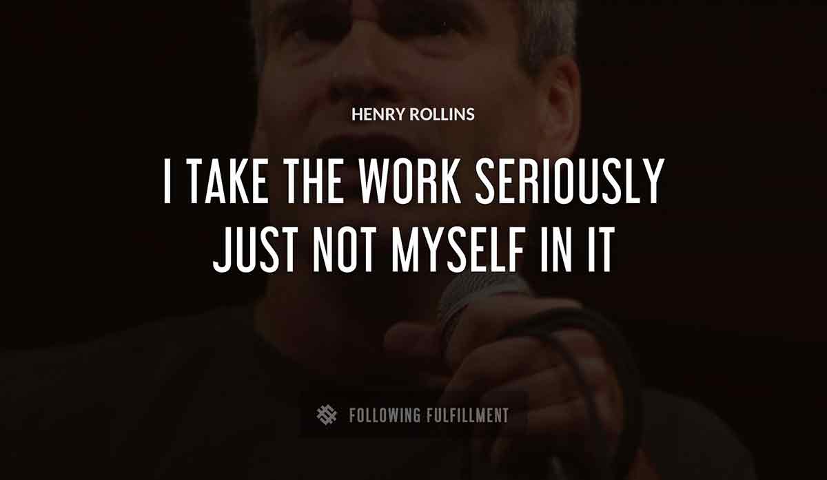 i take the work seriously just not myself in it Henry Rollins quote