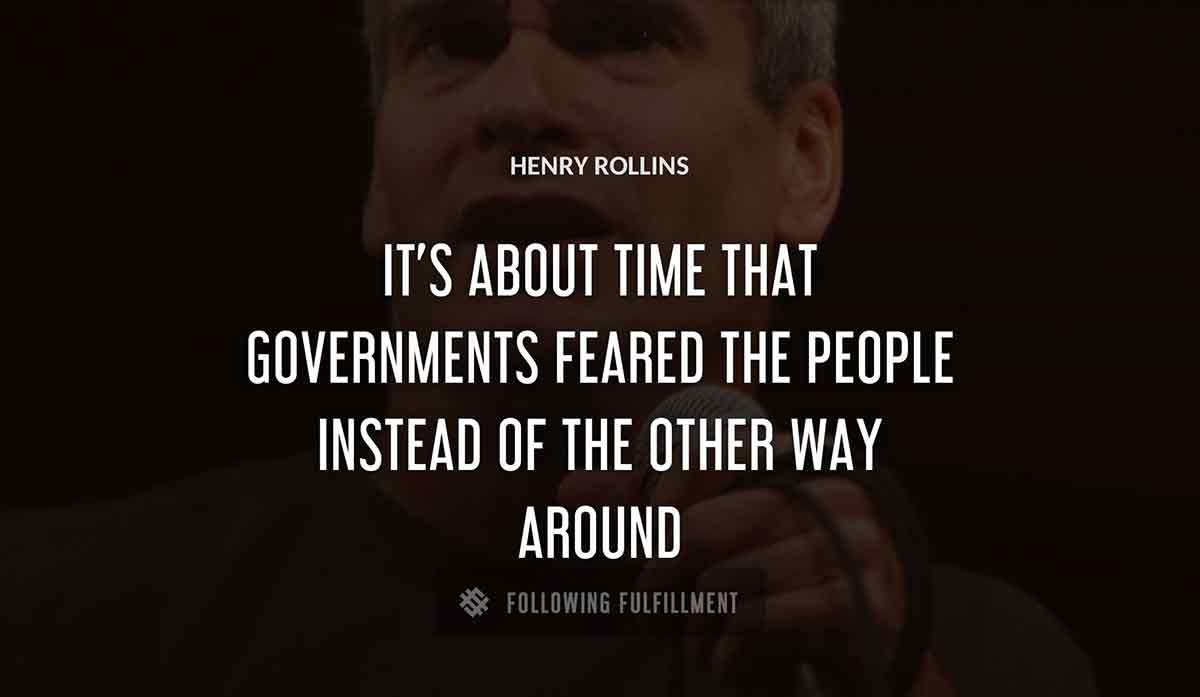 it s about time that governments feared the people instead of the other way around Henry Rollins quote