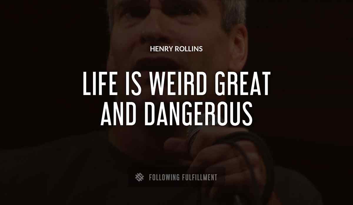 life is weird great and dangerous Henry Rollins quote