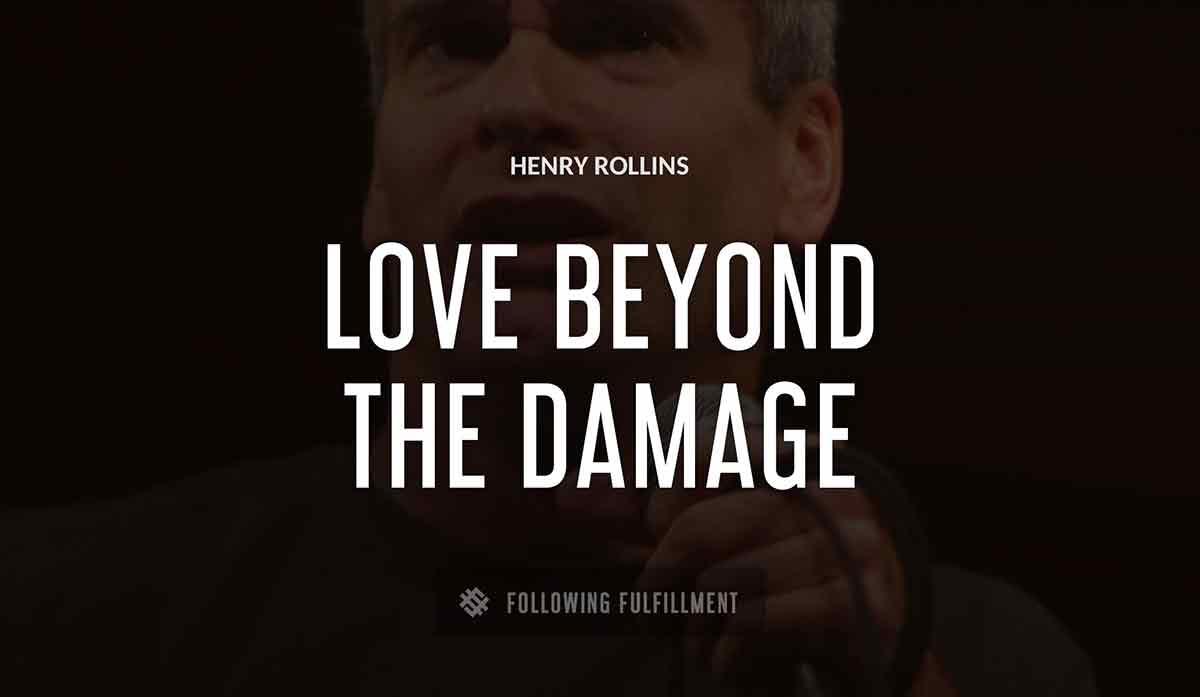 love beyond the damage Henry Rollins quote