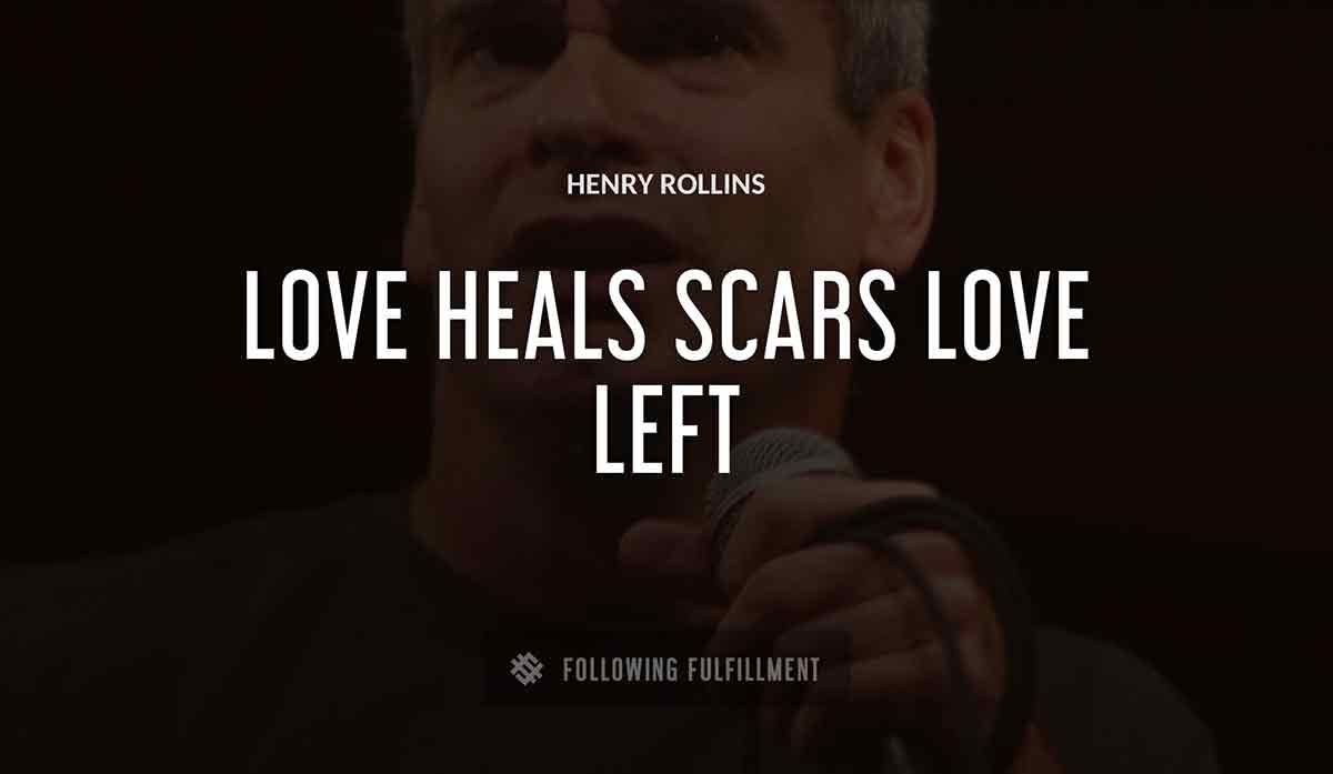 love heals scars love left Henry Rollins quote