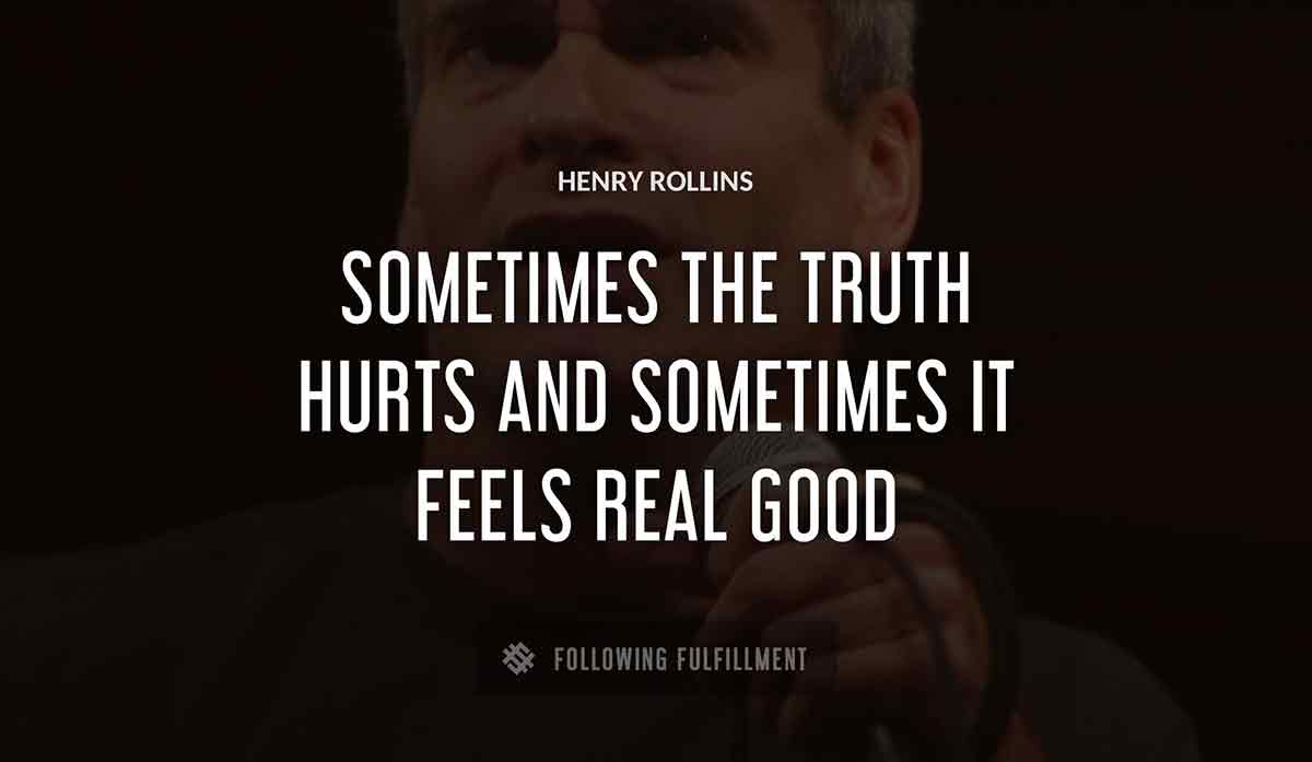 sometimes the truth hurts and sometimes it feels real good Henry Rollins quote