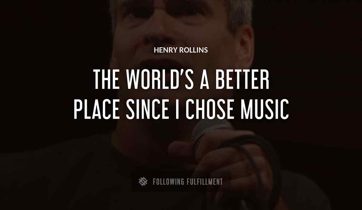the world s a better place since i chose music Henry Rollins quote