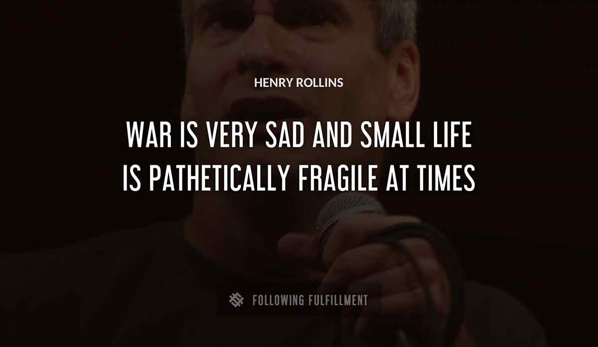 war is very sad and small life is pathetically fragile at times Henry Rollins quote