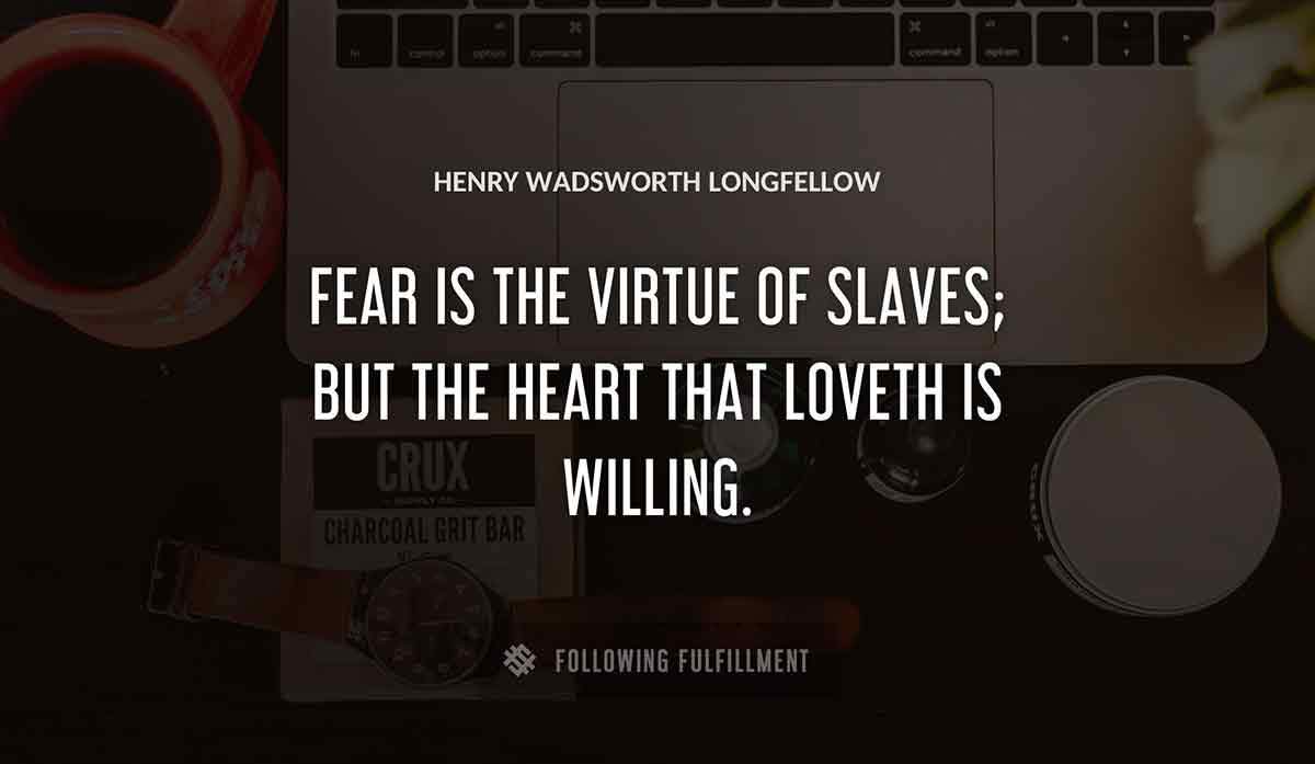 fear is the virtue of slaves but the heart that loveth is willing Henry Wadsworth Longfellow quote