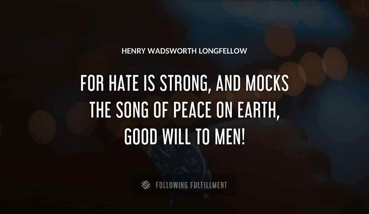 for hate is strong and mocks the song of peace on earth good will to men Henry Wadsworth Longfellow quote