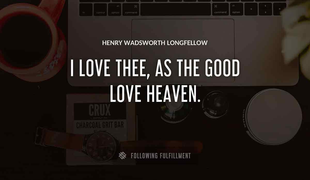 i love thee as the good love heaven Henry Wadsworth Longfellow quote