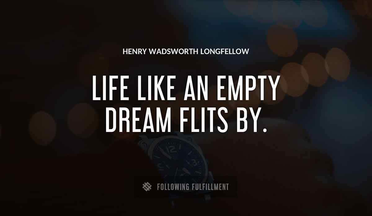 life like an empty dream flits by Henry Wadsworth Longfellow quote