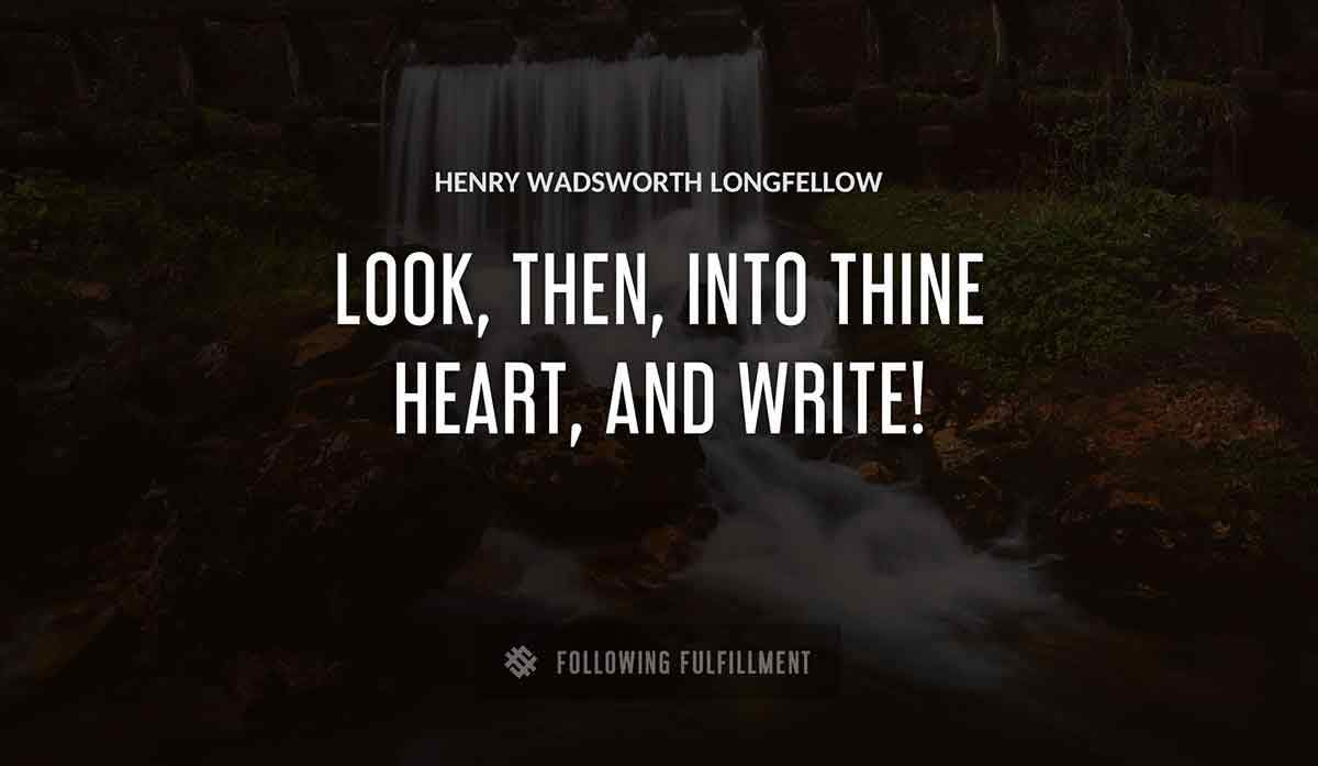 look then into thine heart and write Henry Wadsworth Longfellow quote