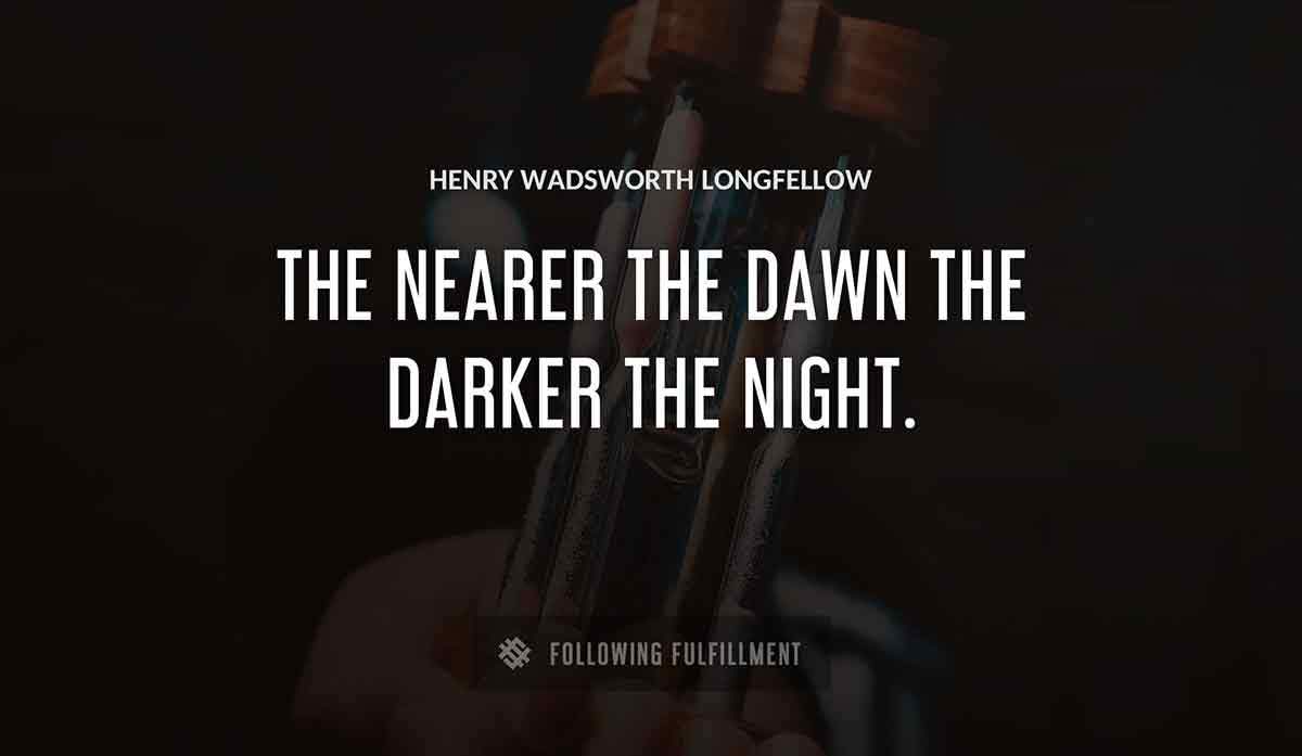 the nearer the dawn the darker the night Henry Wadsworth Longfellow quote