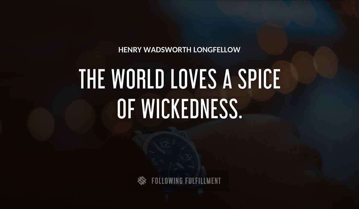 the world loves a spice of wickedness Henry Wadsworth Longfellow quote