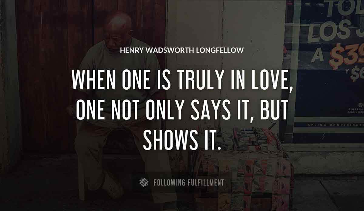 when one is truly in love one not only says it but shows it Henry Wadsworth Longfellow quote