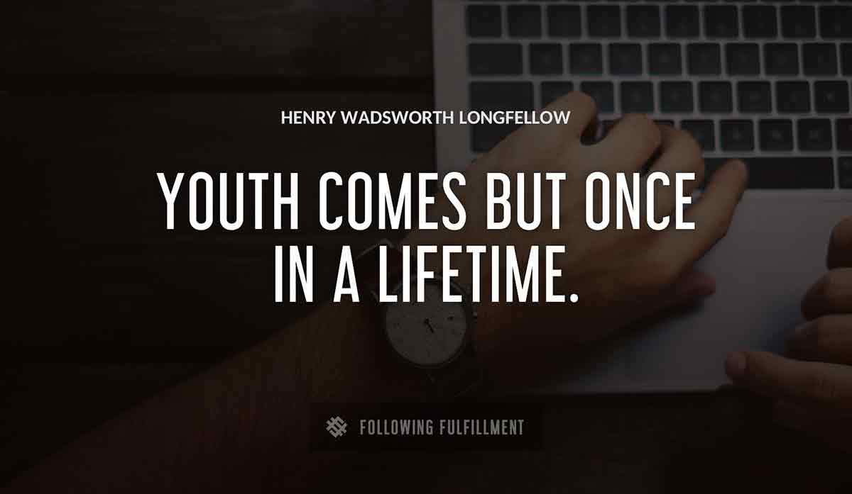 youth comes but once in a lifetime Henry Wadsworth Longfellow quote