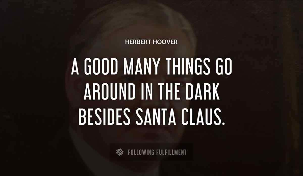 a good many things go around in the dark besides santa claus Herbert Hoover quote