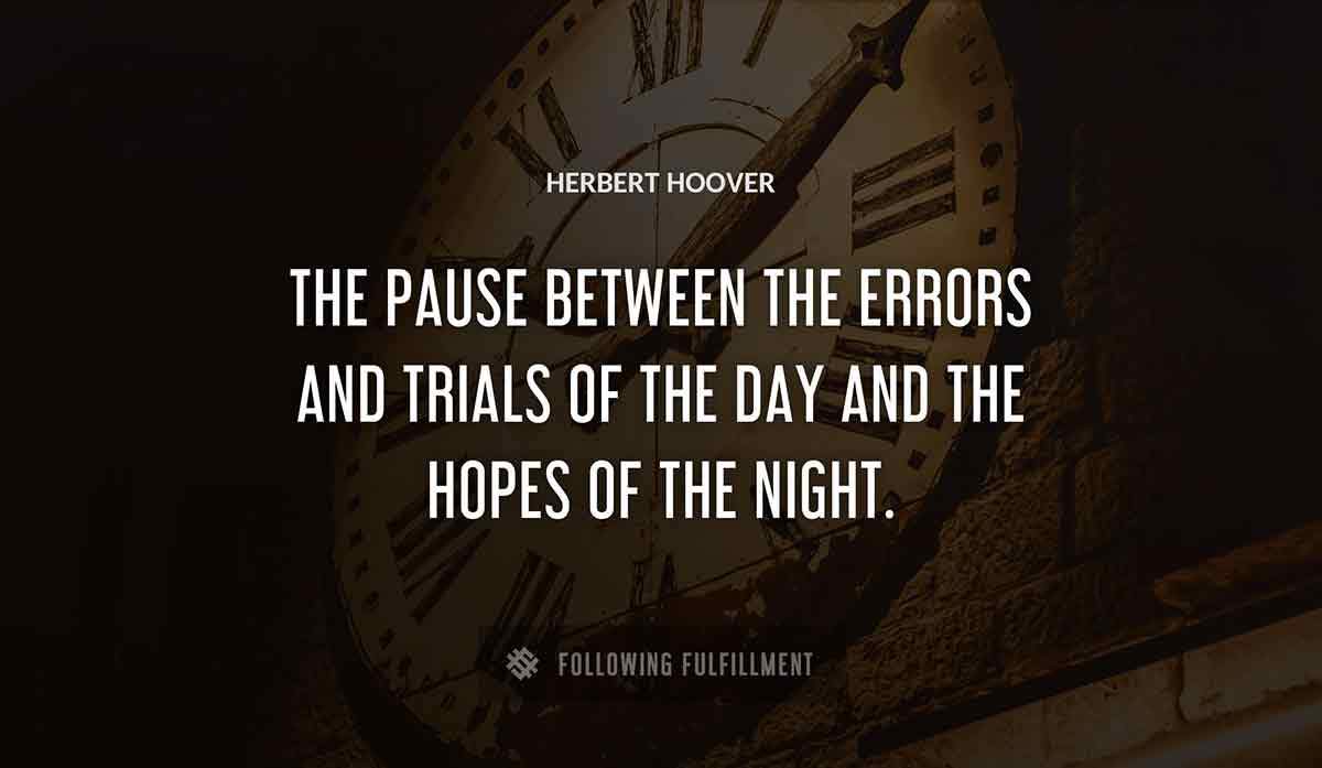 the pause between the errors and trials of the day and the hopes of the night Herbert Hoover quote