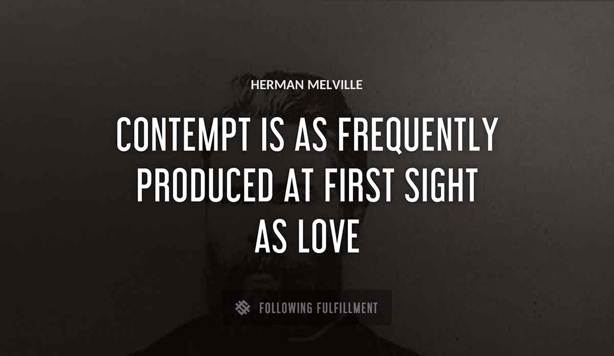 contempt is as frequently produced at first sight as love Herman Melville quote