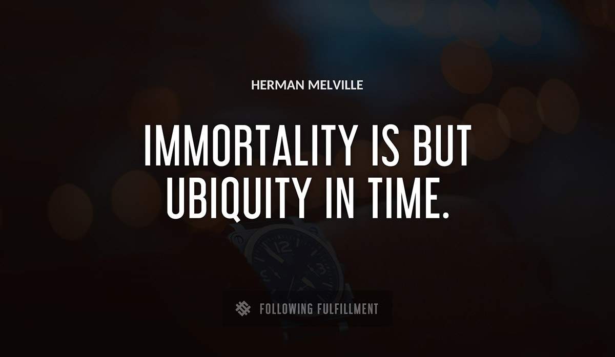 immortality is but ubiquity in time Herman Melville quote
