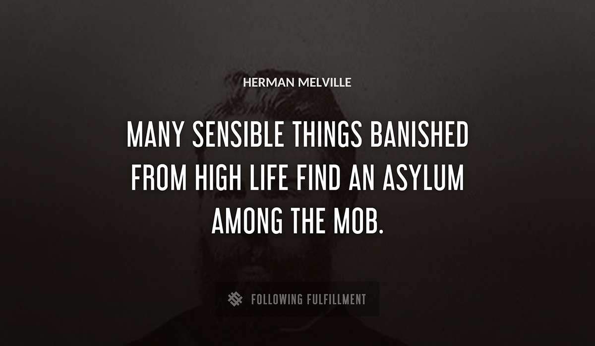 many sensible things banished from high life find an asylum among the mob Herman Melville quote