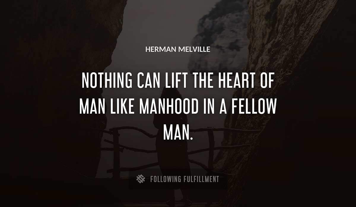 nothing can lift the heart of man like manhood in a fellow man Herman Melville quote