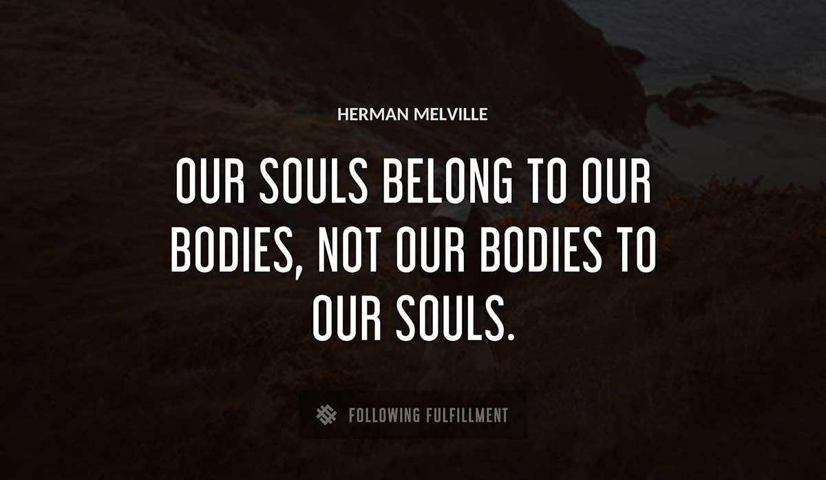 our souls belong to our bodies not our bodies to our souls Herman Melville quote
