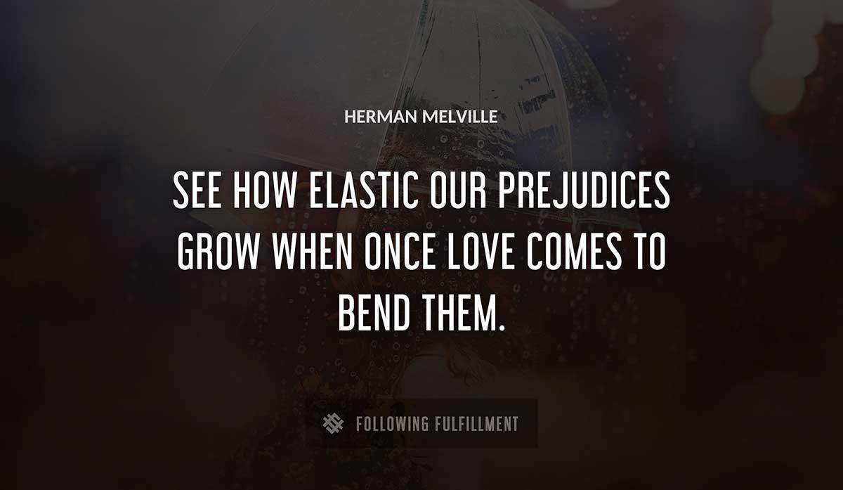 see how elastic our prejudices grow when once love comes to bend them Herman Melville quote