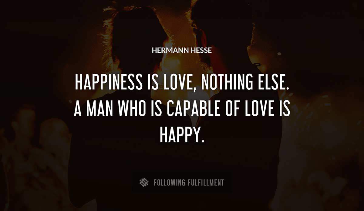 happiness is love nothing else a man who is capable of love is happy Hermann Hesse quote