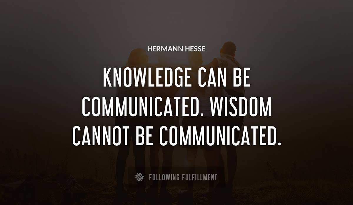 knowledge can be communicated wisdom cannot be communicated Hermann Hesse quote