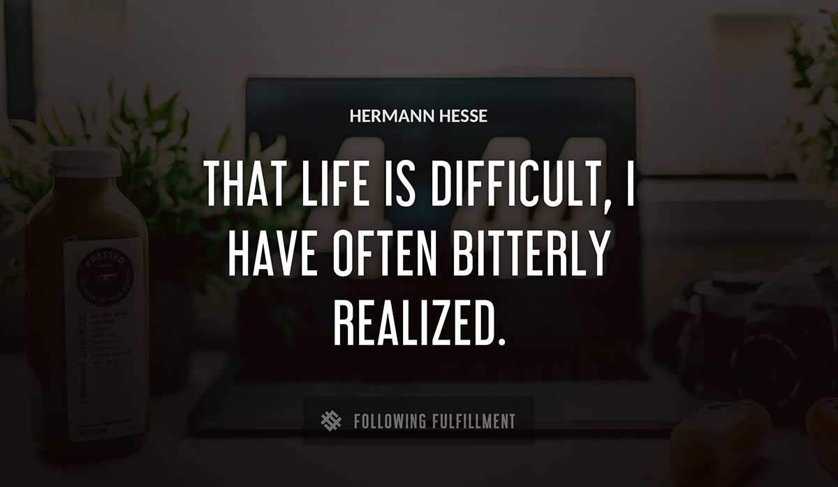 that life is difficult i have often bitterly realized Hermann Hesse quote