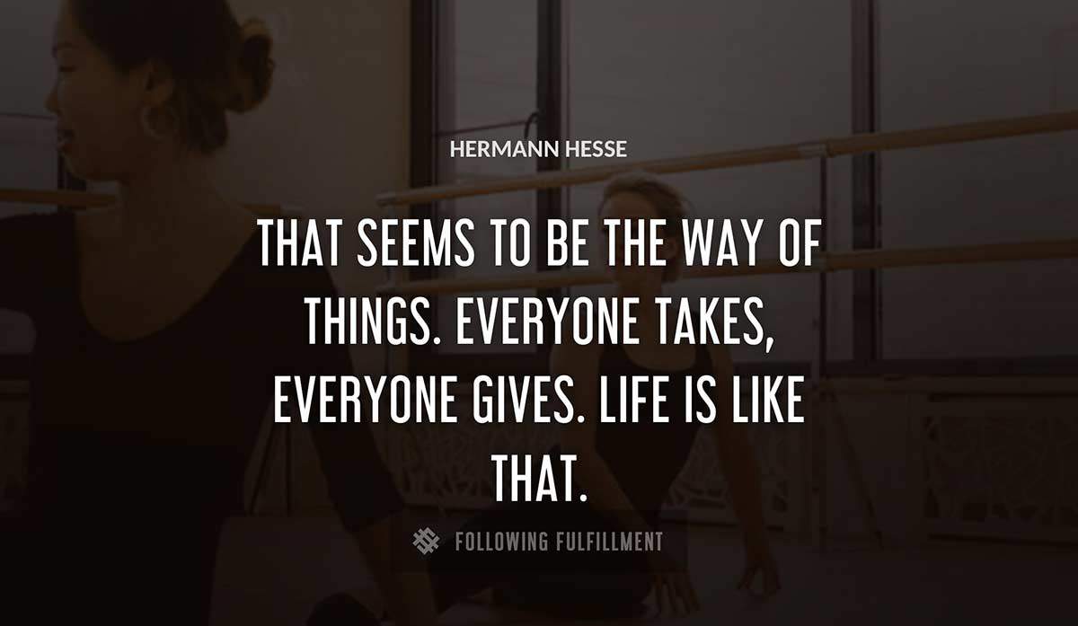 that seems to be the way of things everyone takes everyone gives life is like that Hermann Hesse quote
