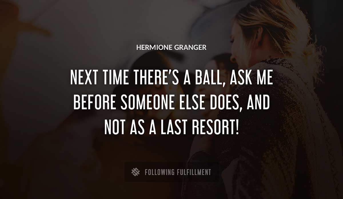 next time there s a ball ask me before someone else does and not as a last resort Hermione Granger quote