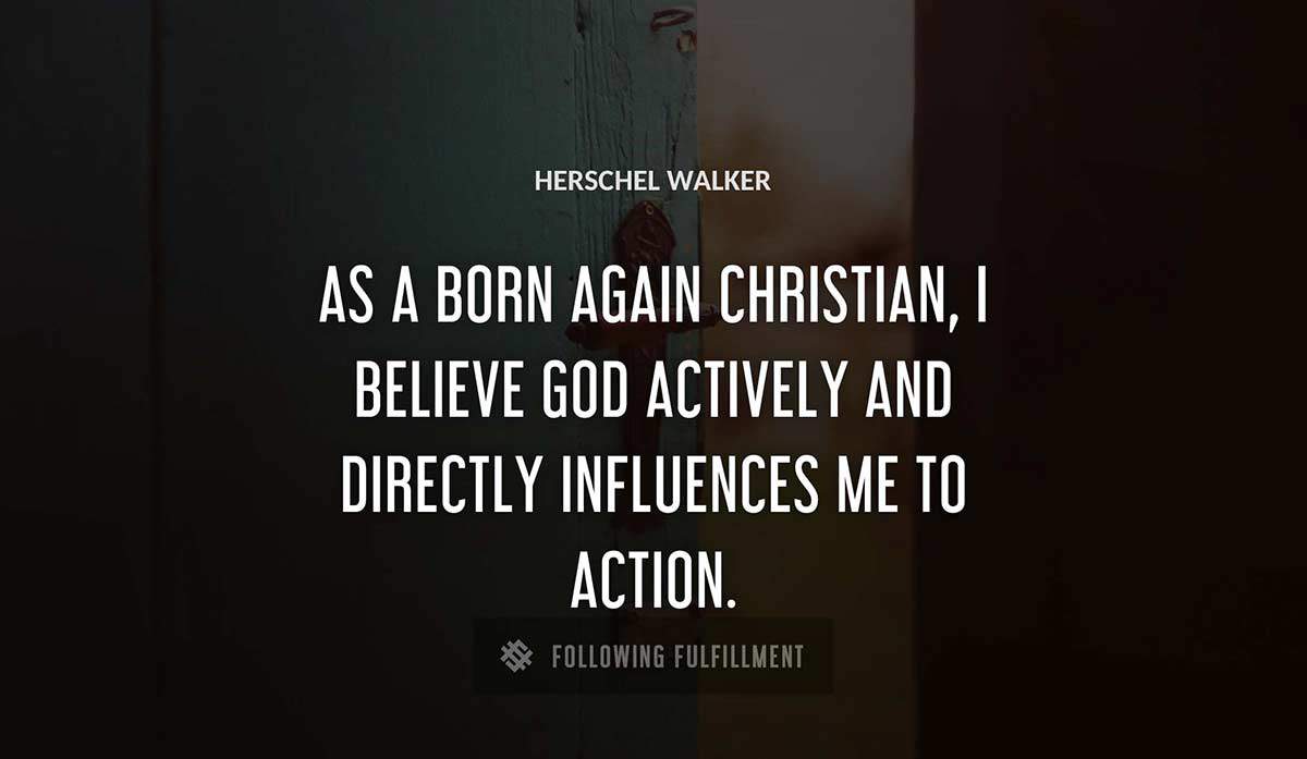 as a born again christian i believe god actively and directly influences me to action Herschel Walker quote
