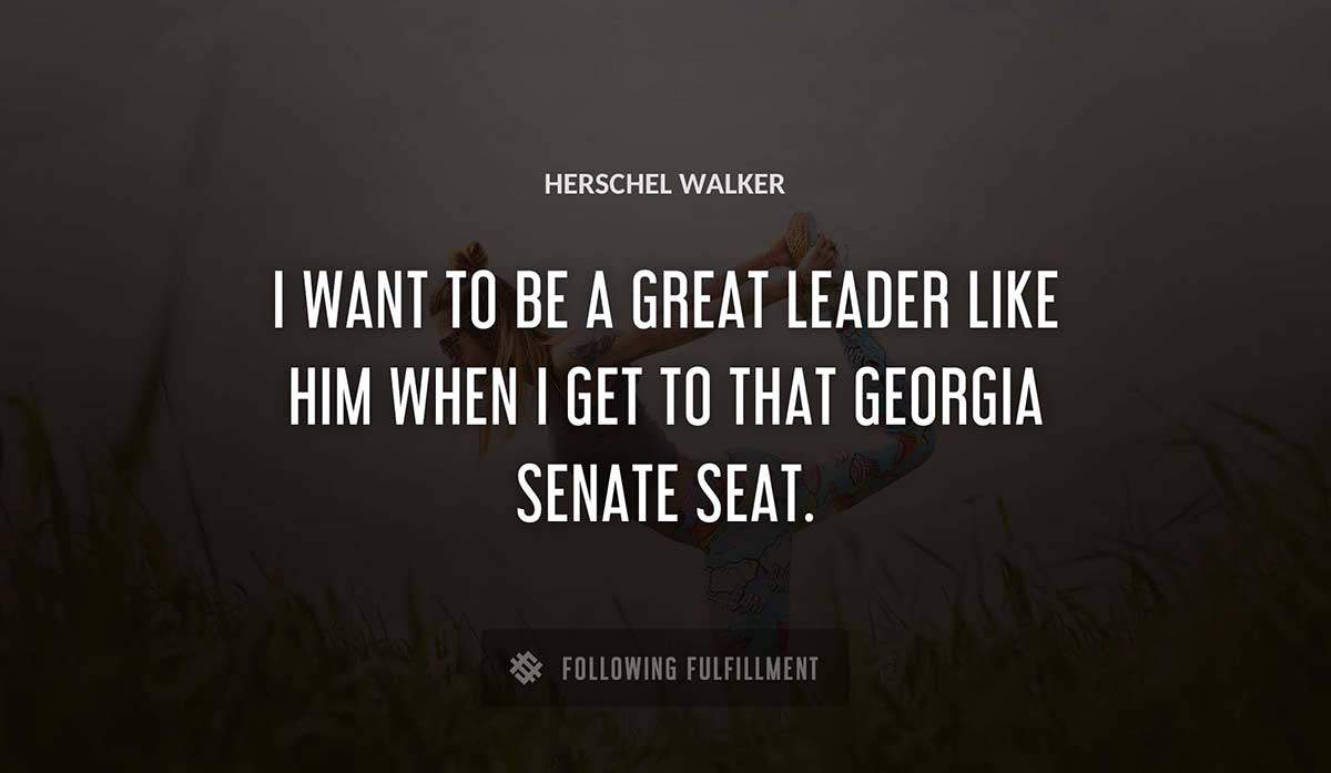 i want to be a great leader like him when i get to that georgia senate seat Herschel Walker quote