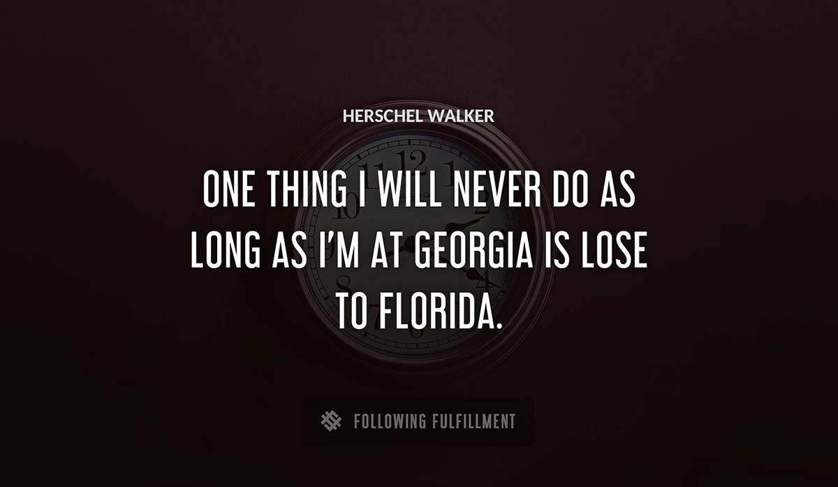 one thing i will never do as long as i m at georgia is lose to florida Herschel Walker quote