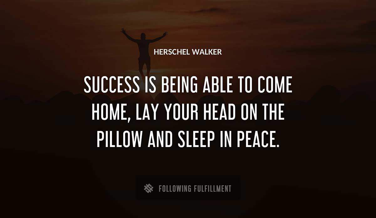 success is being able to come home lay your head on the pillow and sleep in peace Herschel Walker quote