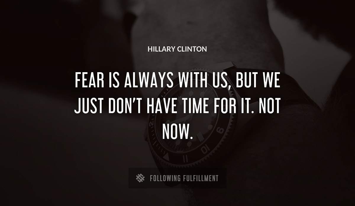fear is always with us but we just don t have time for it not now Hillary Clinton quote