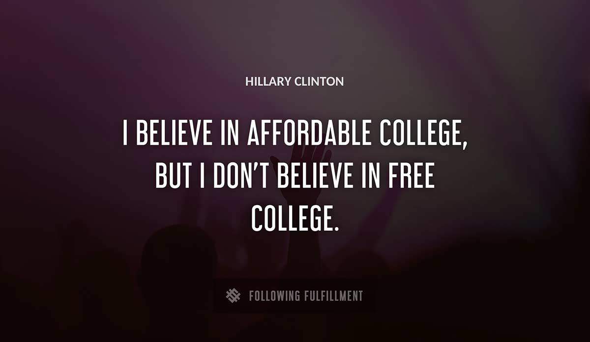 i believe in affordable college but i don t believe in free college Hillary Clinton quote