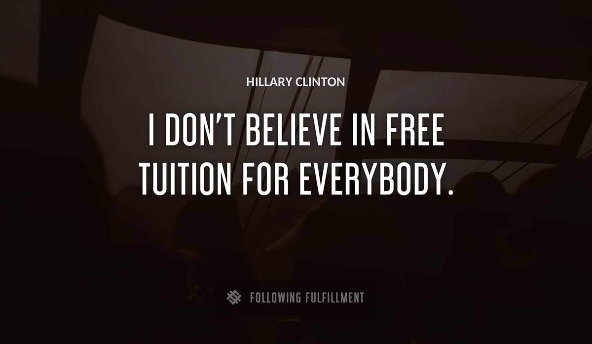 i don t believe in free tuition for everybody Hillary Clinton quote