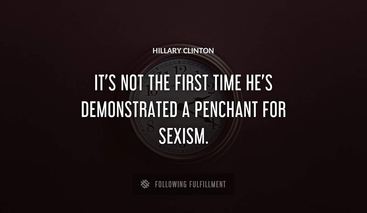 it s not the first time he s demonstrated a penchant for sexism Hillary Clinton quote