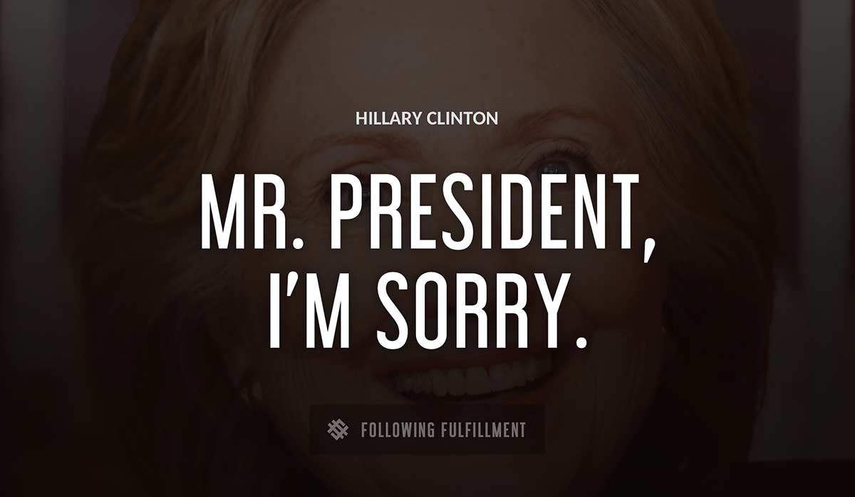 mr president i m sorry Hillary Clinton quote