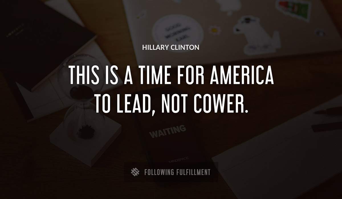 this is a time for america to lead not cower Hillary Clinton quote