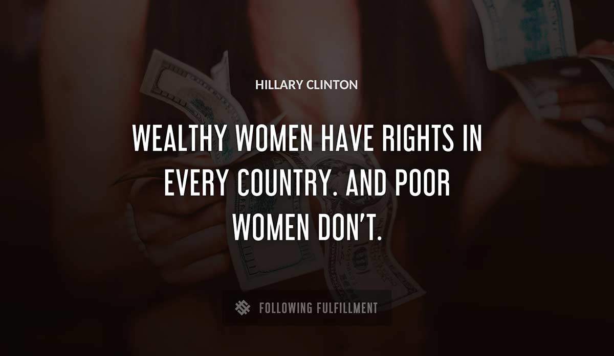 wealthy women have rights in every country and poor women don t Hillary Clinton quote