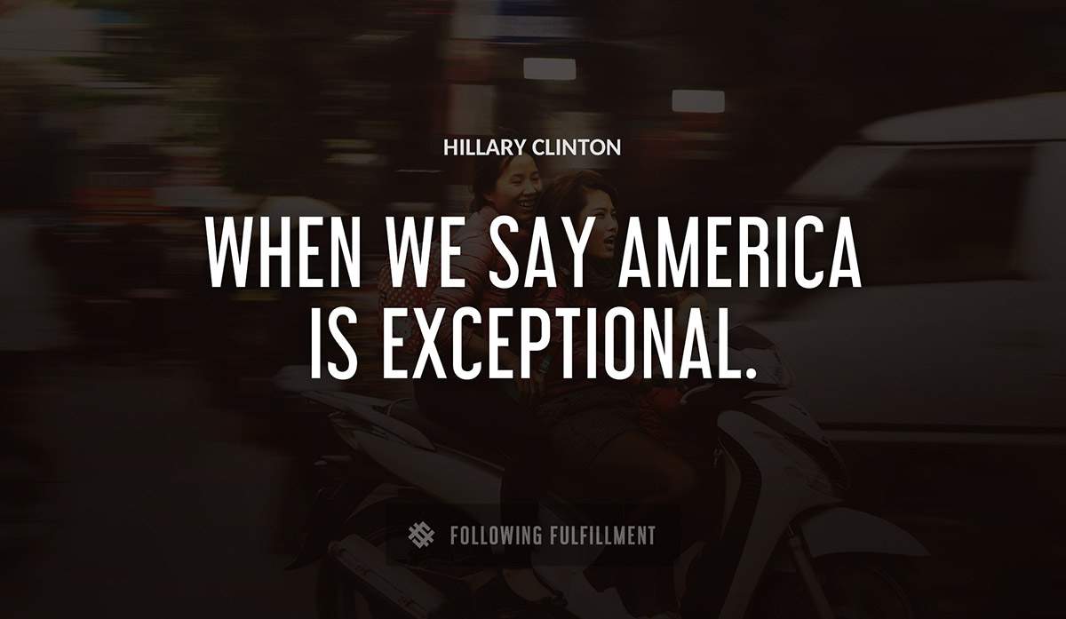 when we say america is exceptional Hillary Clinton quote