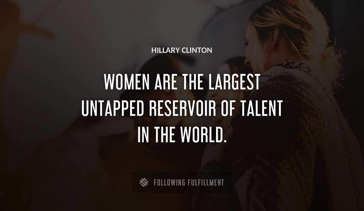 women are the largest untapped reservoir of talent in the world Hillary Clinton quote
