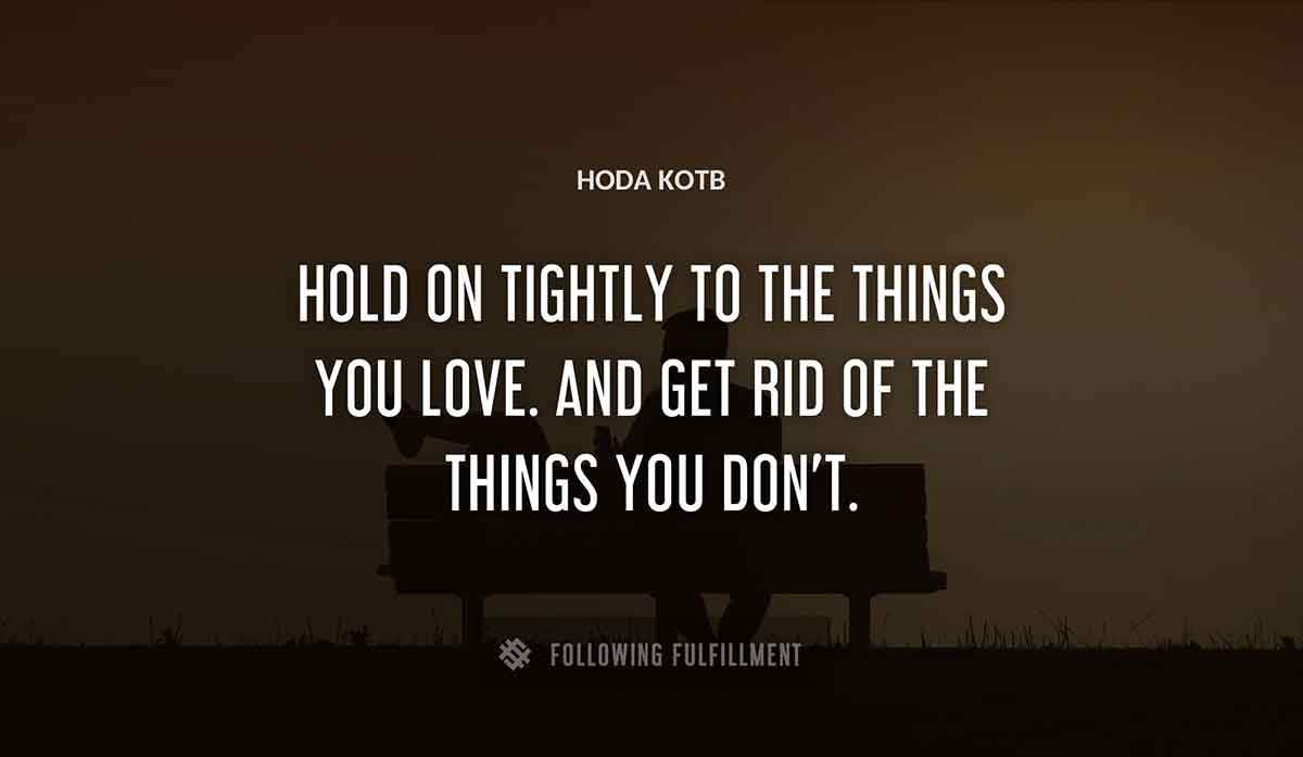 hold on tightly to the things you love and get rid of the things you don t Hoda Kotb quote