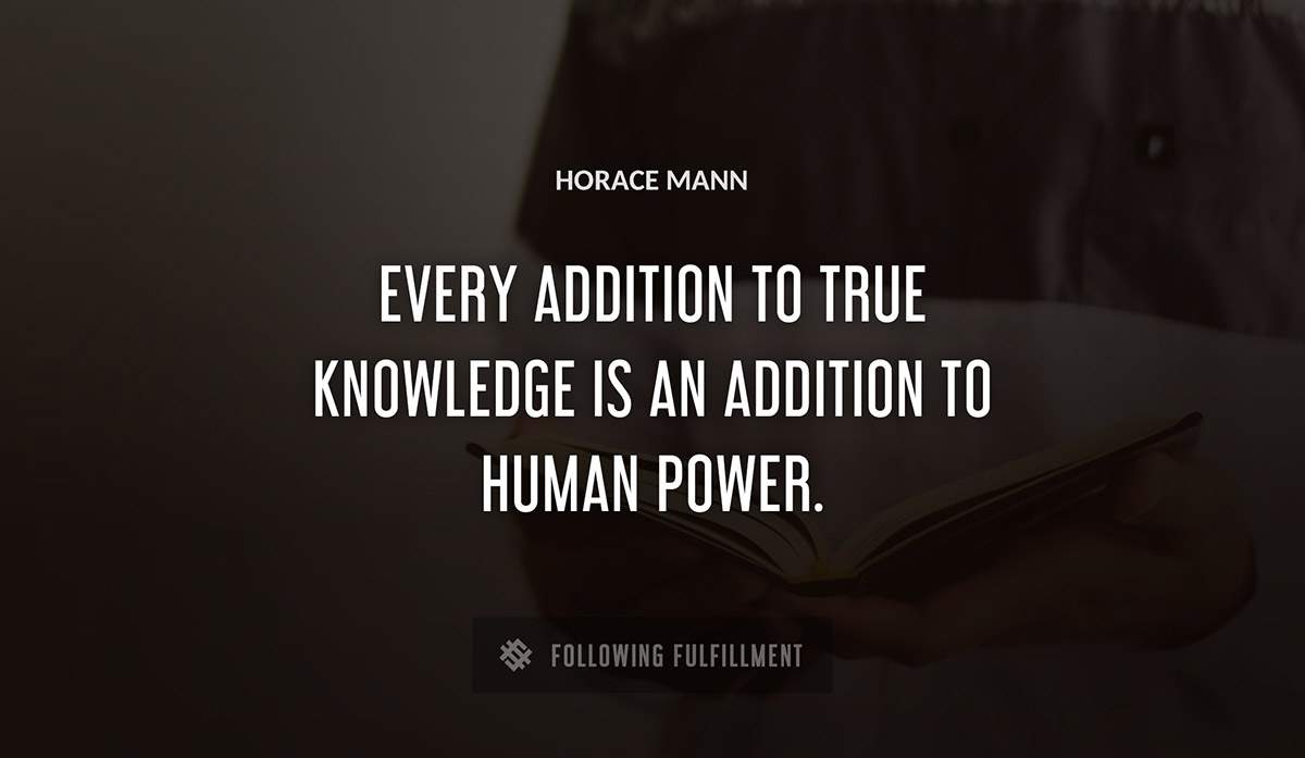 every addition to true knowledge is an addition to human power Horace Mann quote