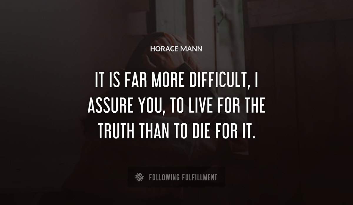 it is far more difficult i assure you to live for the truth than to die for it Horace Mann quote
