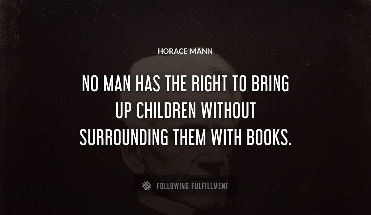 no man has the right to bring up children without surrounding them with books Horace Mann quote
