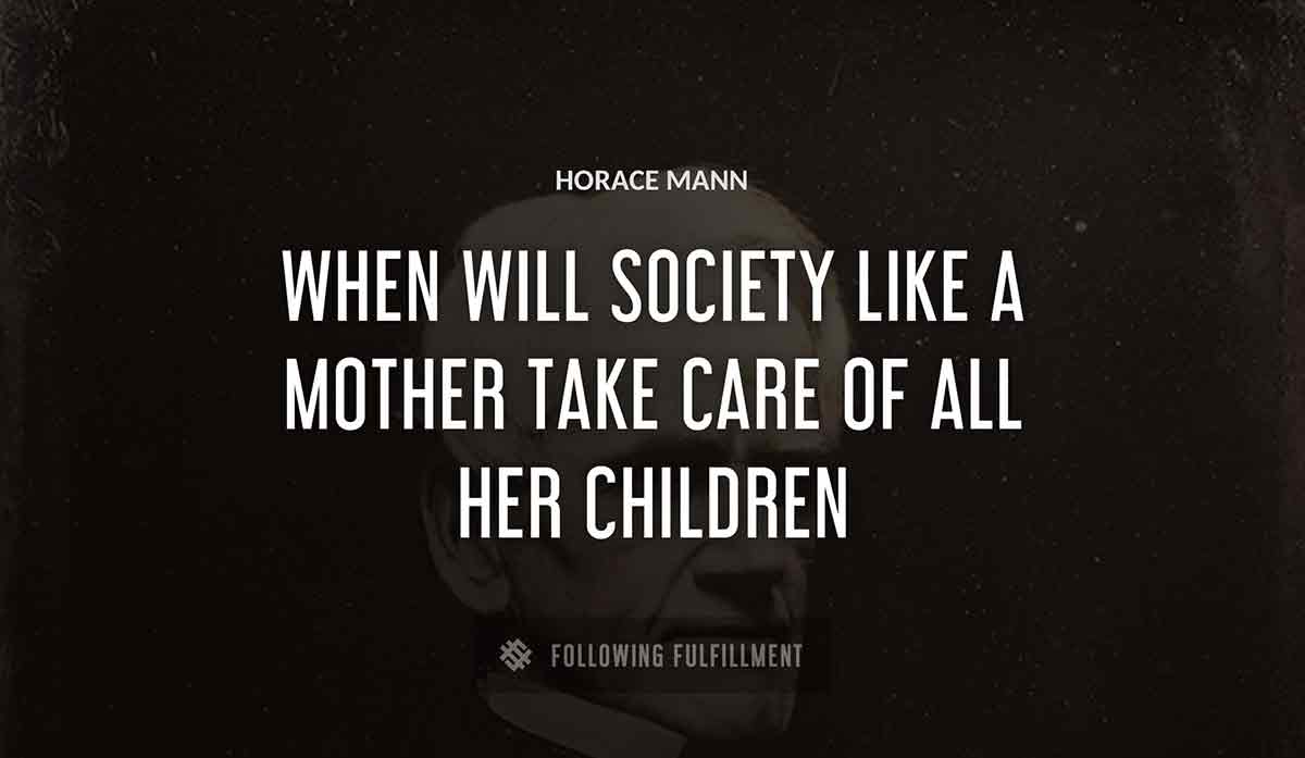 when will society like a mother take care of all her children Horace Mann quote