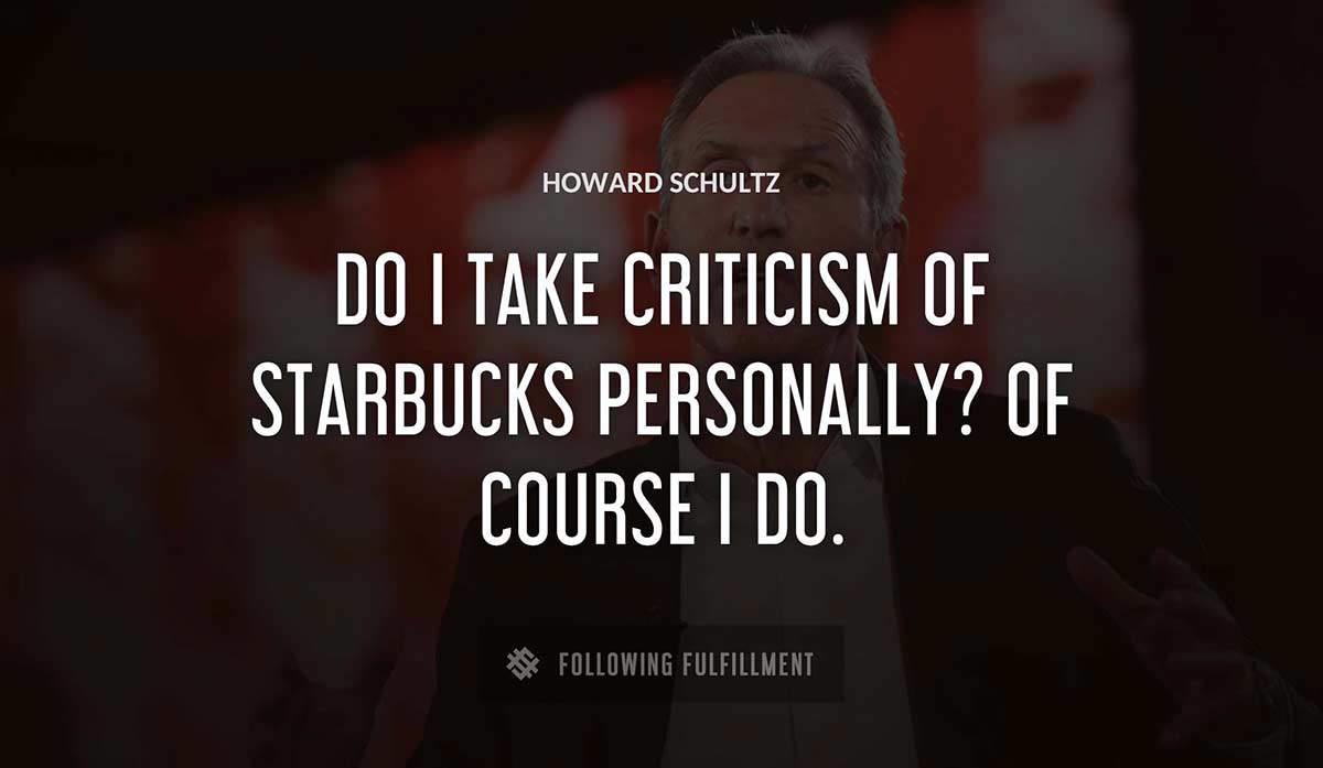 do i take criticism of starbucks personally of course i do Howard Schultz quote